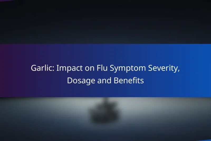 Garlic: Impact on Flu Symptom Severity, Dosage and Benefits