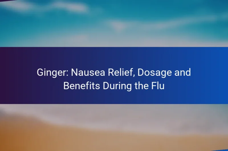 Ginger: Nausea Relief, Dosage and Benefits During the Flu