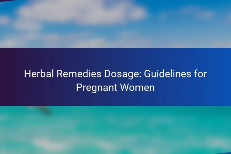 Herbal Remedies Dosage: Guidelines for Pregnant Women