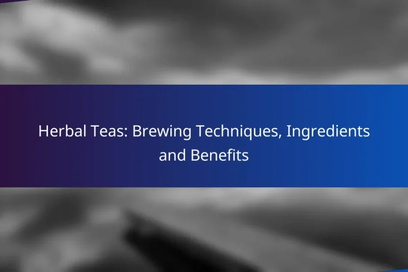 Herbal Teas: Brewing Techniques, Ingredients and Benefits
