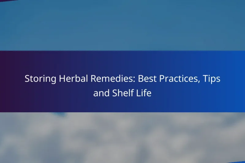 Storing Herbal Remedies: Best Practices, Tips and Shelf Life