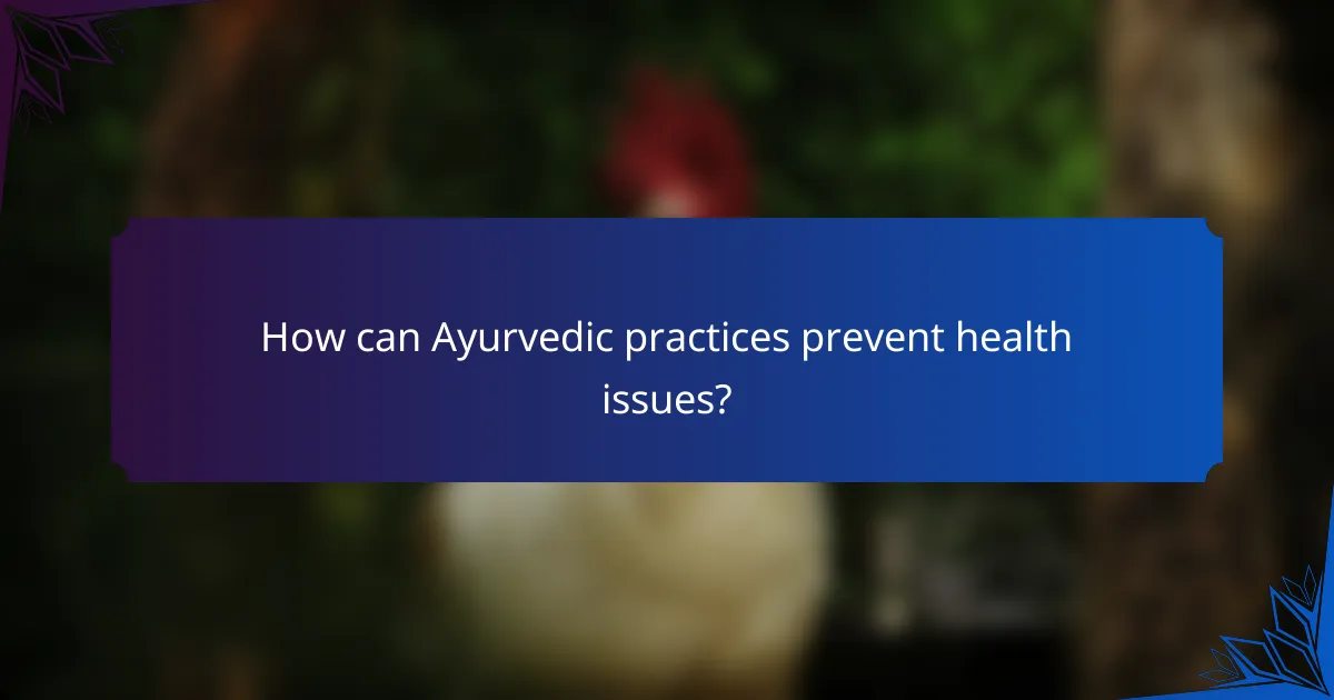 How can Ayurvedic practices prevent health issues?