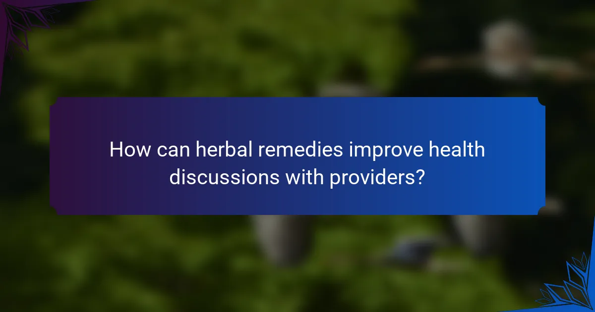 How can herbal remedies improve health discussions with providers?