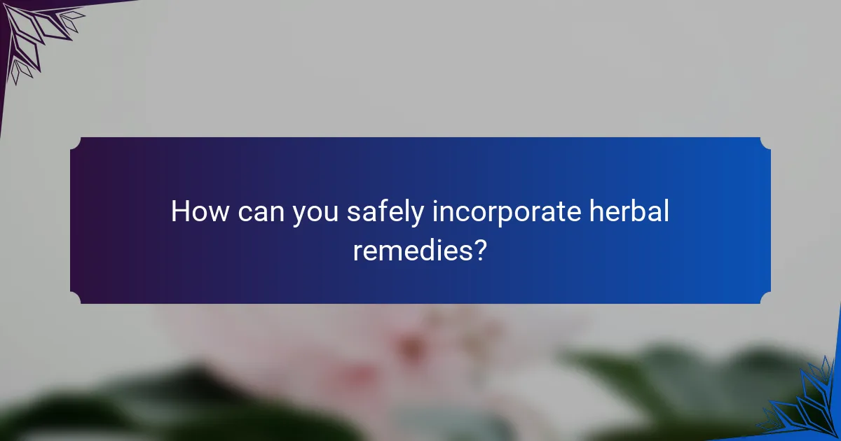 How can you safely incorporate herbal remedies?