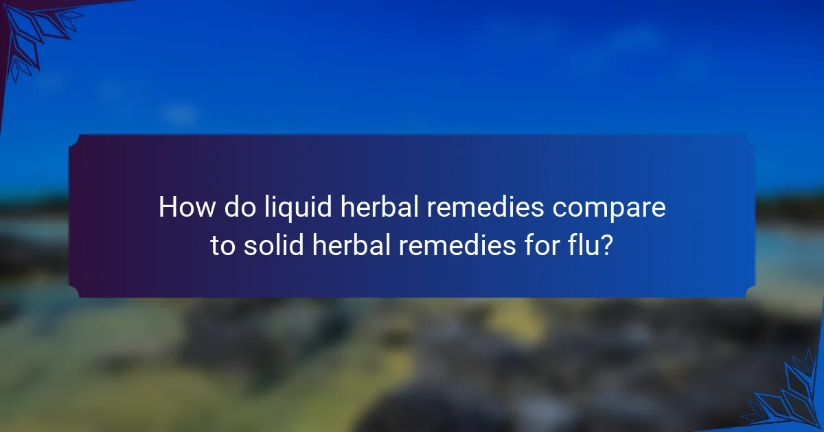 How do liquid herbal remedies compare to solid herbal remedies for flu?