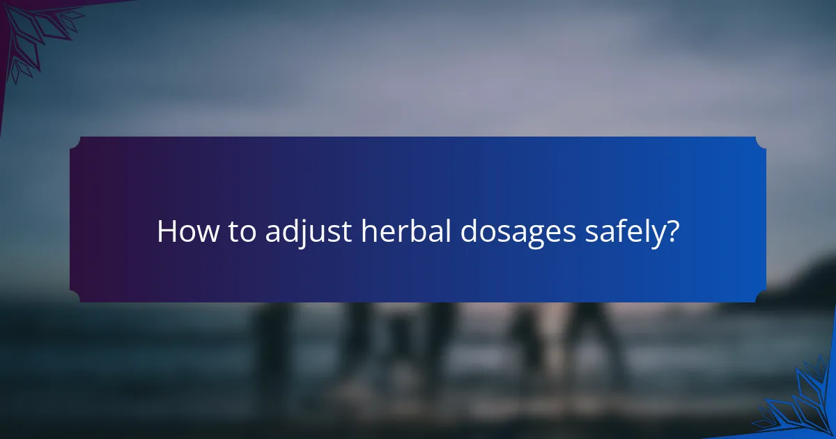 How to adjust herbal dosages safely?