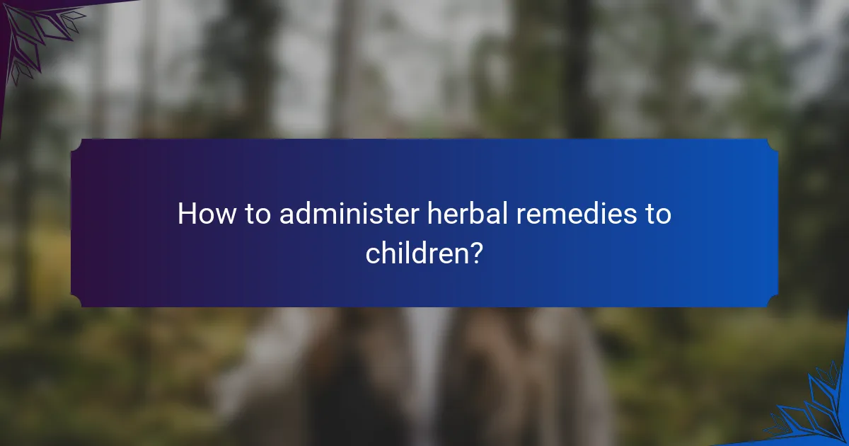 How to administer herbal remedies to children?