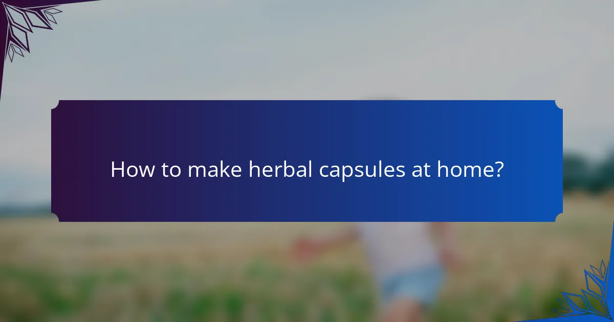 How to make herbal capsules at home?