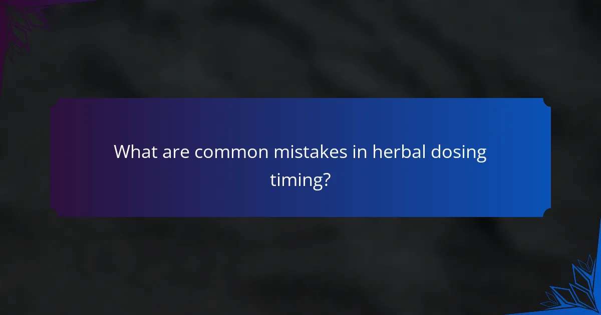 What are common mistakes in herbal dosing timing?