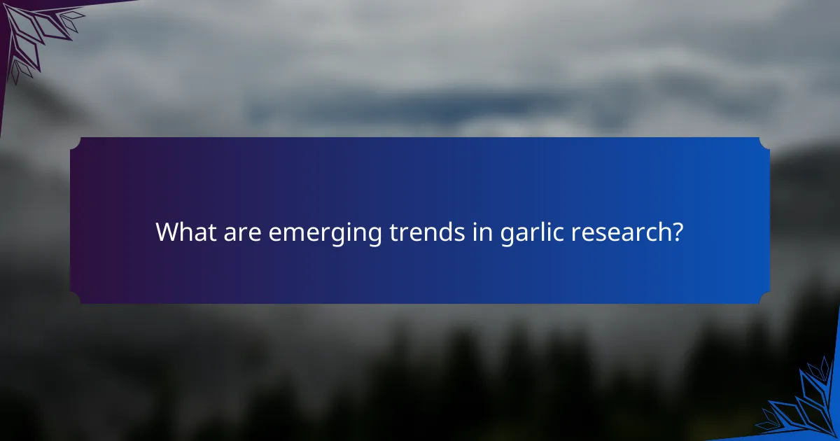 What are emerging trends in garlic research?
