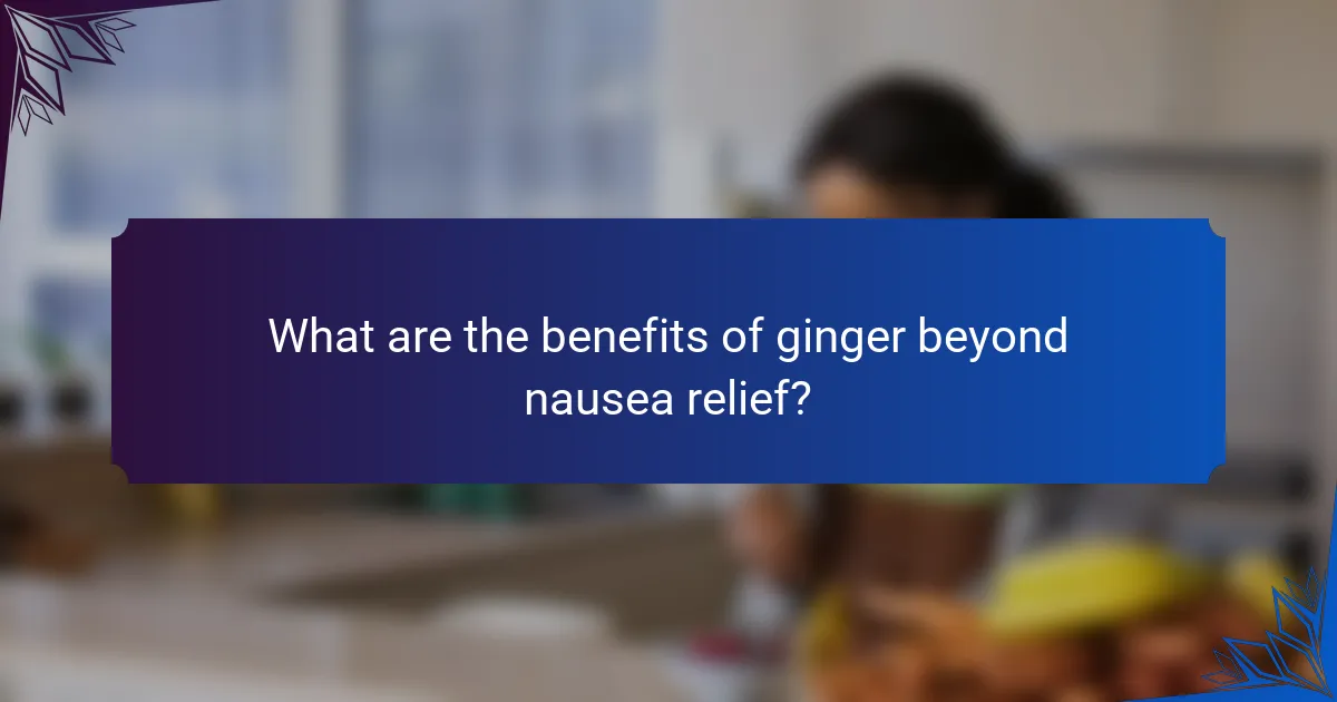 What are the benefits of ginger beyond nausea relief?