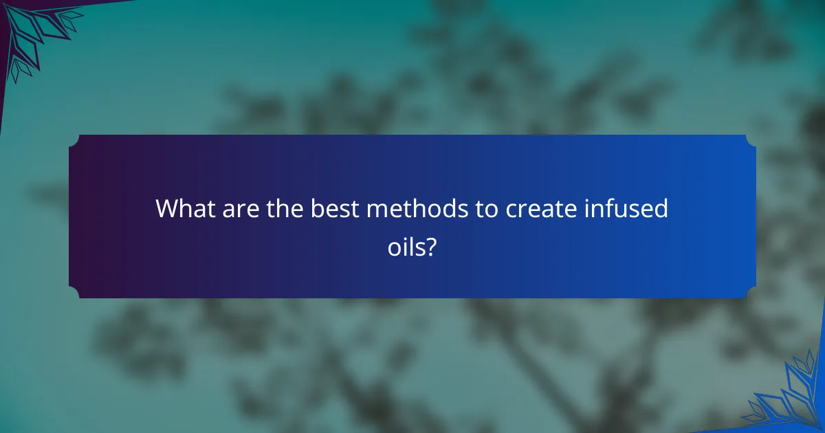 What are the best methods to create infused oils?