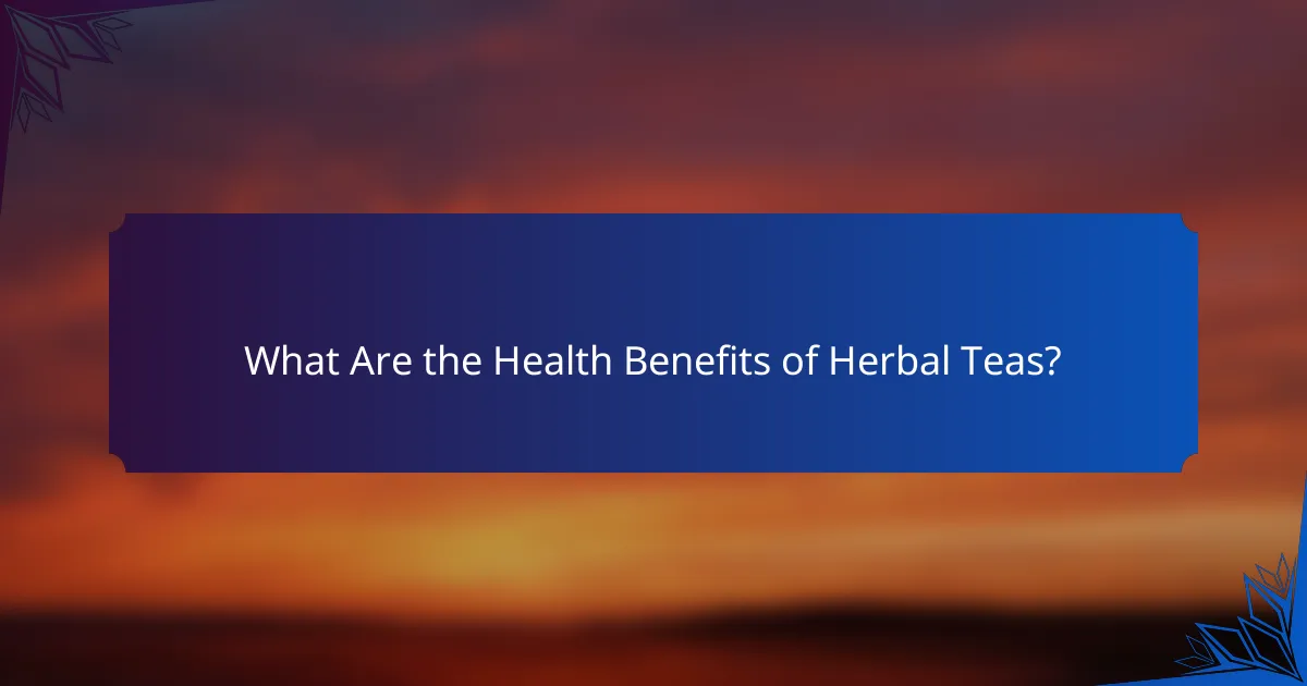 What Are the Health Benefits of Herbal Teas?