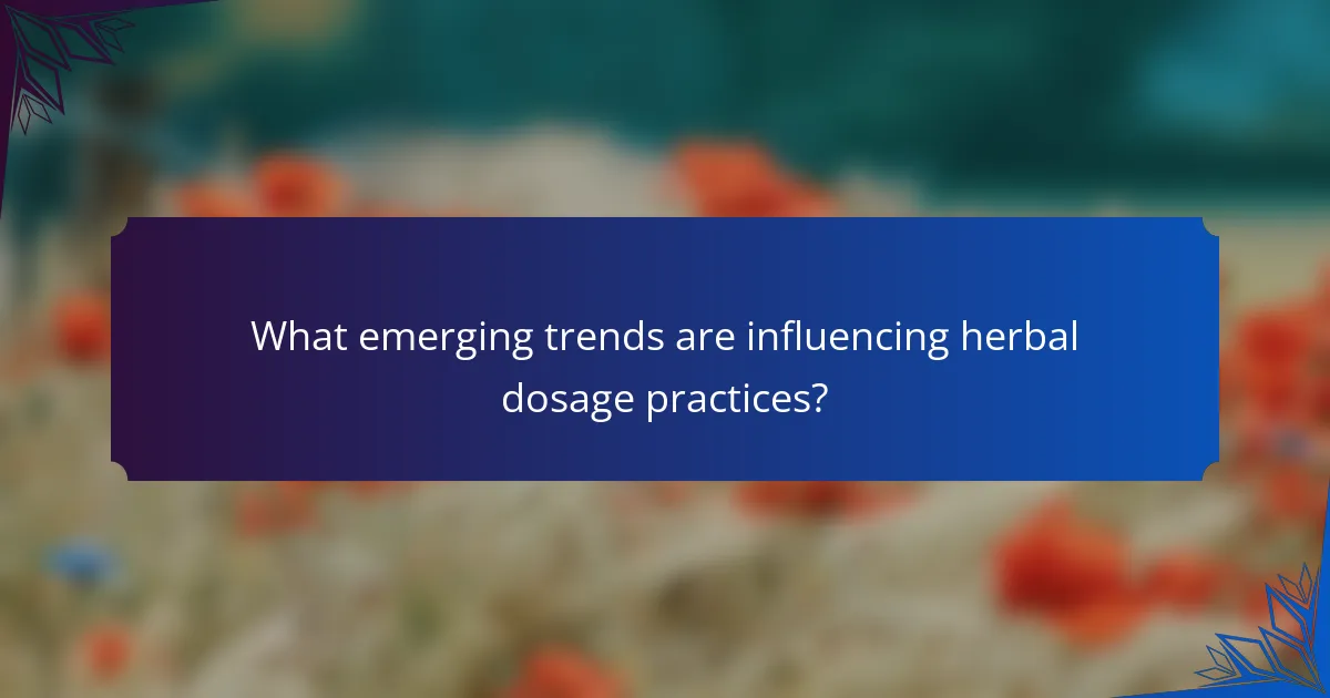 What emerging trends are influencing herbal dosage practices?