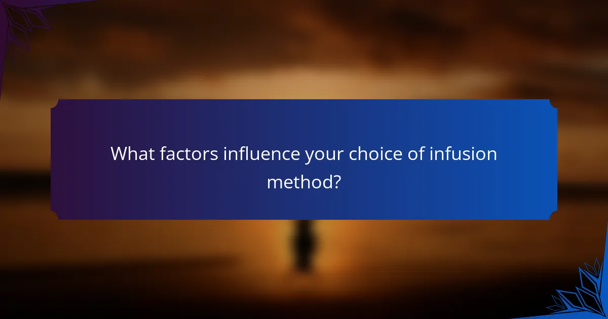 What factors influence your choice of infusion method?