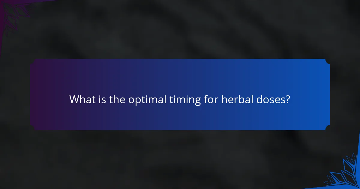 What is the optimal timing for herbal doses?