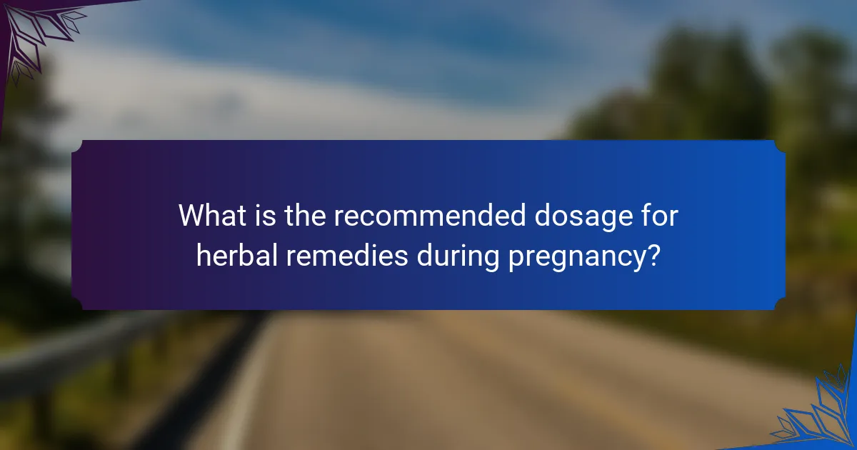 What is the recommended dosage for herbal remedies during pregnancy?