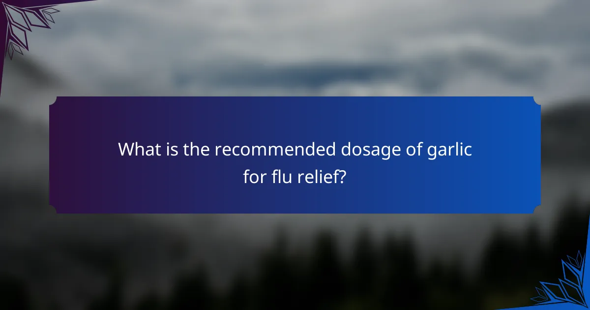 What is the recommended dosage of garlic for flu relief?